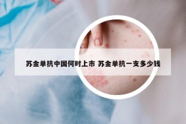 苏金单抗中国何时上市 苏金单抗一支多少钱