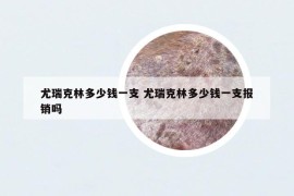尤瑞克林多少钱一支 尤瑞克林多少钱一支报销吗