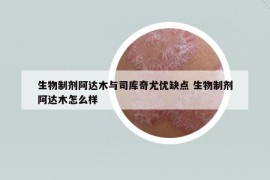 生物制剂阿达木与司库奇尤优缺点 生物制剂阿达木怎么样