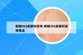安顺302皮肤科咨询 安顺302皮肤科咨询电话