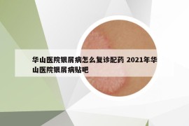 华山医院银屑病怎么复诊配药 2021年华山医院银屑病贴吧