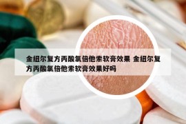 金纽尔复方丙酸氯倍他索软膏效果 金纽尔复方丙酸氯倍他索软膏效果好吗