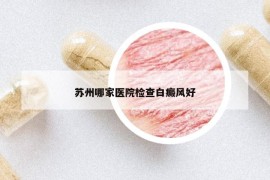 苏州哪家医院检查白癜风好