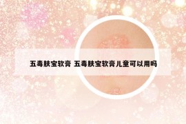 五毒肤宝软膏 五毒肤宝软膏儿童可以用吗