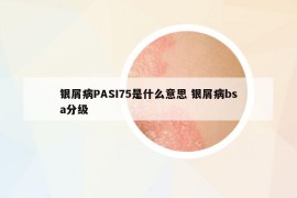 银屑病PASI75是什么意思 银屑病bsa分级
