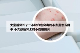 女童后背长了一小块白色突出的小点是怎么回事 小女孩后背上的小疙瘩图片