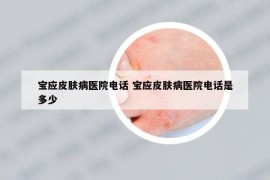宝应皮肤病医院电话 宝应皮肤病医院电话是多少