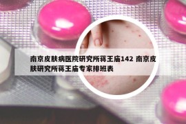 南京皮肤病医院研究所蒋王庙142 南京皮肤研究所蒋王庙专家排班表