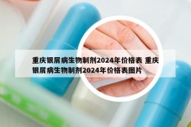 重庆银屑病生物制剂2024年价格表 重庆银屑病生物制剂2024年价格表图片