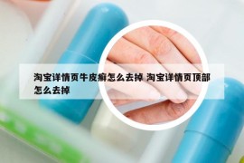 淘宝详情页牛皮癣怎么去掉 淘宝详情页顶部怎么去掉