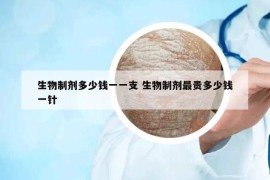 生物制剂多少钱一一支 生物制剂最贵多少钱一针