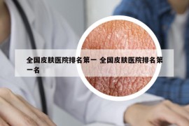 全国皮肤医院排名第一 全国皮肤医院排名第一名