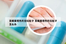 百癣夏塔热片狂拉肚子 百癣夏塔热片拉肚子怎么办