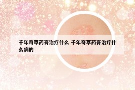千年奇草药膏治疗什么 千年奇草药膏治疗什么病的