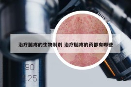 治疗腿疼的生物制剂 治疗腿疼的药都有哪些