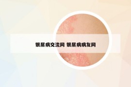 银屑病交流网 银屑病病友网