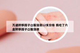 万通转移因子口服溶液12支价格 我吃了六盒转移因子口服溶液