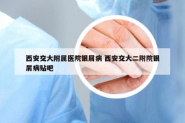 西安交大附属医院银屑病 西安交大二附院银屑病贴吧