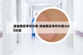 维迪西妥单抗价格 维迪西妥单抗价格2022价格