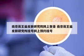 南京蒋王庙皮肤研究院网上登录 南京蒋王庙皮肤研究所挂号网上预约挂号