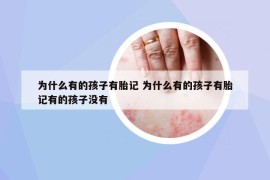 为什么有的孩子有胎记 为什么有的孩子有胎记有的孩子没有