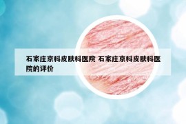 石家庄京科皮肤科医院 石家庄京科皮肤科医院的评价