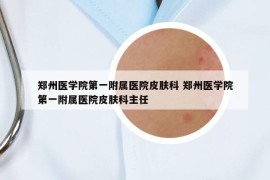 郑州医学院第一附属医院皮肤科 郑州医学院第一附属医院皮肤科主任