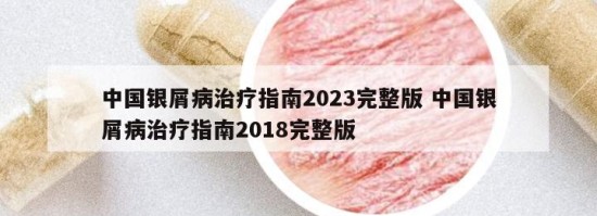 中国银屑病治疗指南2023完整版 中国银屑病治疗指南2018完整版