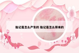 胎记是怎么产生的 胎记是怎么得来的
