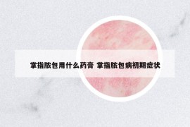 掌指脓包用什么药膏 掌指脓包病初期症状