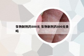 生物制剂药800元 生物制剂药800元贵吗