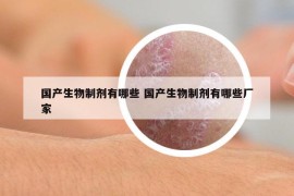 国产生物制剂有哪些 国产生物制剂有哪些厂家