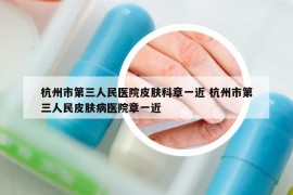 杭州市第三人民医院皮肤科章一近 杭州市第三人民皮肤病医院章一近
