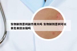 生物制剂恩利副作用大吗 生物制剂恩利可以拿出来放冰箱吗