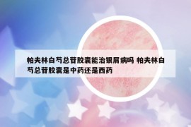 帕夫林白芍总苷胶囊能治银屑病吗 帕夫林白芍总苷胶囊是中药还是西药