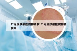 广元皮肤病医院排名榜 广元皮肤病医院排名榜单