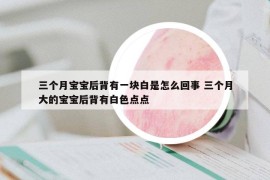 三个月宝宝后背有一块白是怎么回事 三个月大的宝宝后背有白色点点