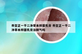 养至正一干二净草本抑菌乳膏 养至正一干二净草本抑菌乳膏治脚气吗