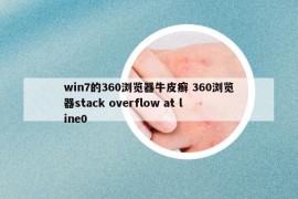 win7的360浏览器牛皮癣 360浏览器stack overflow at line0