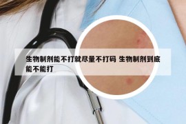 生物制剂能不打就尽量不打码 生物制剂到底能不能打