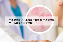 手上突然白了一小块是什么意思 手上突然白了一小块是什么意思啊
