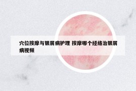 穴位按摩与银屑病护理 按摩哪个经络治银屑病视频