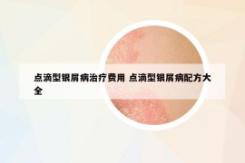 点滴型银屑病治疗费用 点滴型银屑病配方大全
