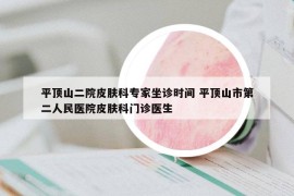 平顶山二院皮肤科专家坐诊时间 平顶山市第二人民医院皮肤科门诊医生