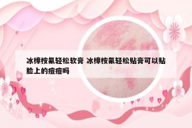 冰樟桉氟轻松软膏 冰樟桉氟轻松贴膏可以贴脸上的痘痘吗