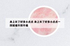 身上长了好多小点点 身上长了好多小点点一按就痛不按不痛