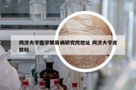 同济大学医学银屑病研究院地址 同济大学皮肤科