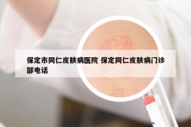 保定市同仁皮肤病医院 保定同仁皮肤病门诊部电话