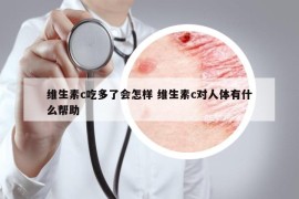 维生素c吃多了会怎样 维生素c对人体有什么帮助