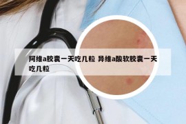 阿维a胶囊一天吃几粒 异维a酸软胶囊一天吃几粒
